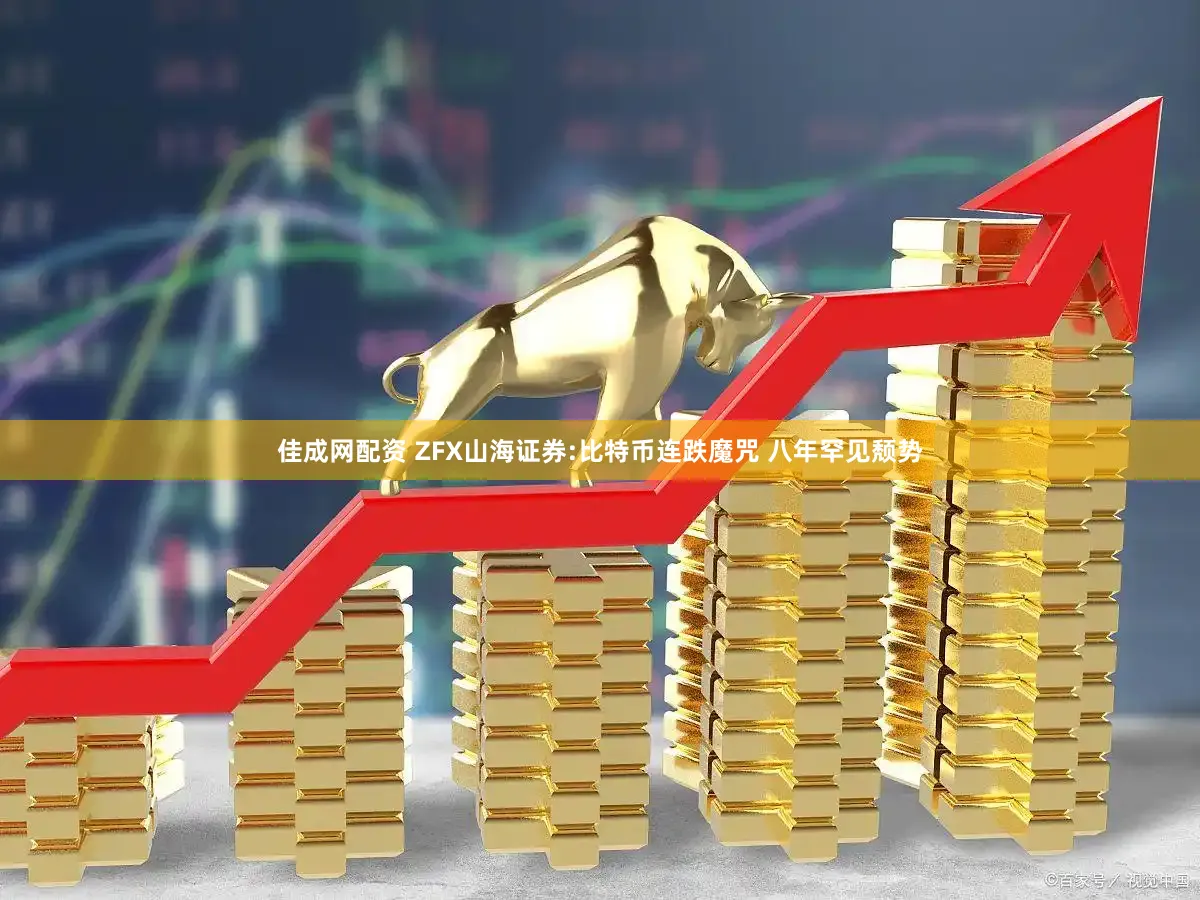 佳成网配资 ZFX山海证券:比特币连跌魔咒 八年罕见颓势