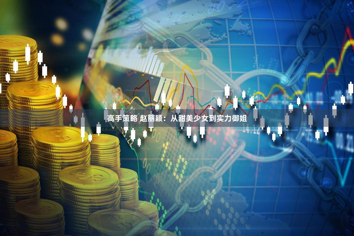 高手策略 赵丽颖：从甜美少女到实力御姐