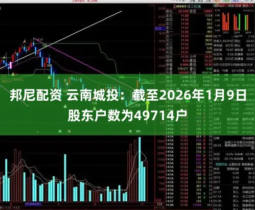 邦尼配资 云南城投：截至2026年1月9日股东户数为49714户