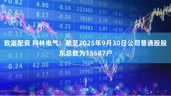 致富配资 科林电气：截至2025年9月30日公司普通股股东总数为15687户