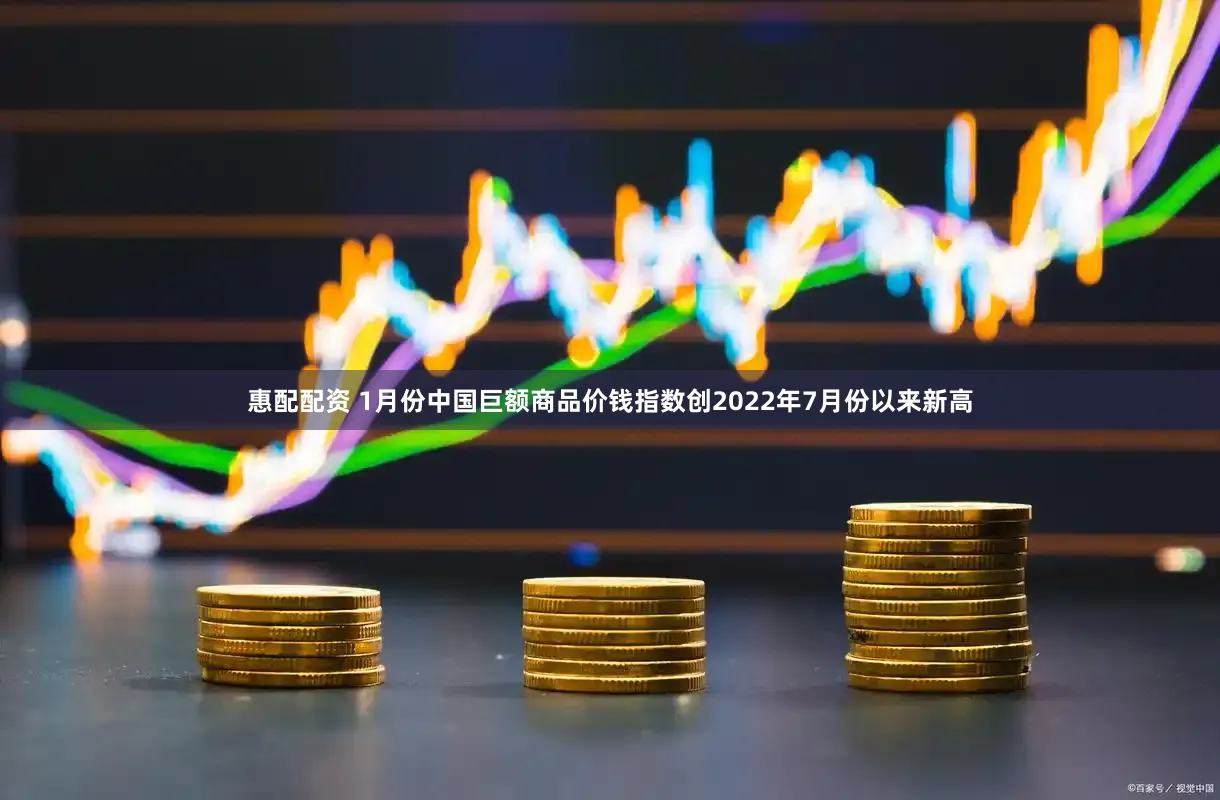 惠配配资 1月份中国巨额商品价钱指数创2022年7月份以来新高