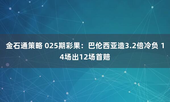 金石通策略 025期彩果：巴伦西亚造3.2倍冷负 14场出12场首赔
