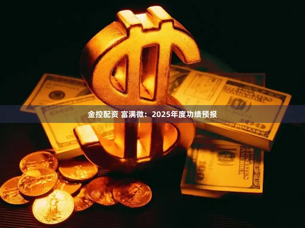 金控配资 富满微：2025年度功绩预报