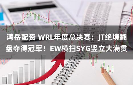 鸿岳配资 WRL年度总决赛：JT绝境翻盘夺得冠军！EW横扫SYG竖立大满贯
