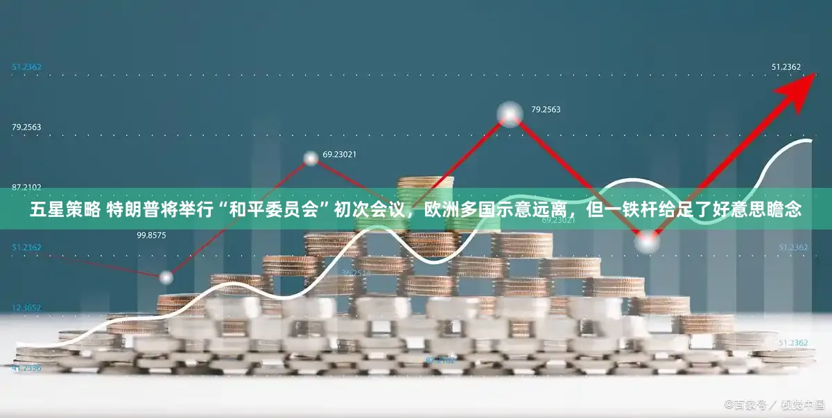 五星策略 特朗普将举行“和平委员会”初次会议，欧洲多国示意远离，但一铁杆给足了好意思瞻念