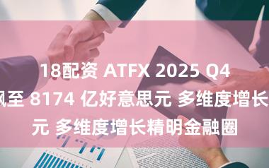 18配资 ATFX 2025 Q4 来回量狂飙至 8174 亿好意思元 多维度增长精明金融圈
