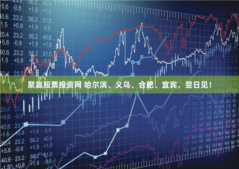 聚赢股票投资网 哈尔滨、义乌、合肥、宜宾,翌日见!