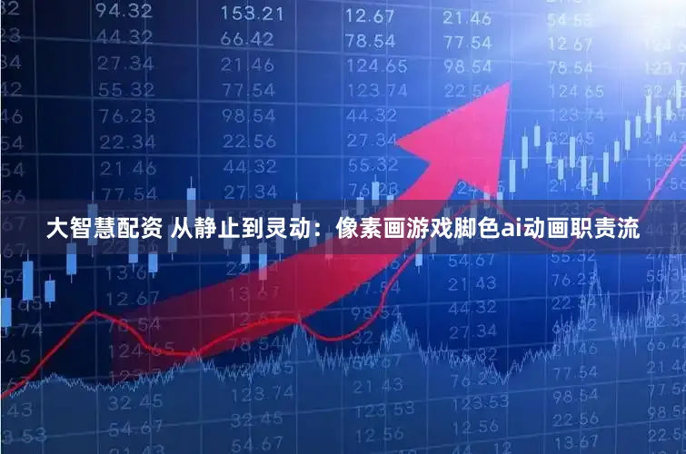 大智慧配资 从静止到灵动：像素画游戏脚色ai动画职责流