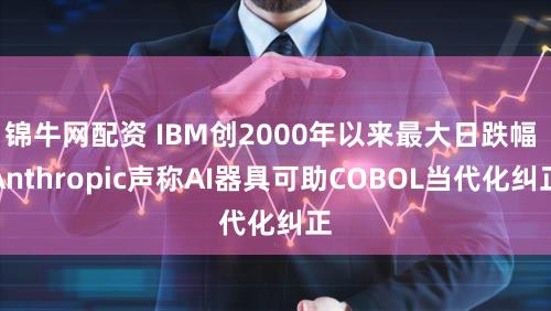 锦牛网配资 IBM创2000年以来最大日跌幅 Anthropic声称AI器具可助COBOL当代化纠正
