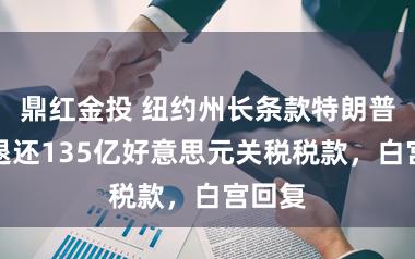 鼎红金投 纽约州长条款特朗普政府退还135亿好意思元关税税款，白宫回复