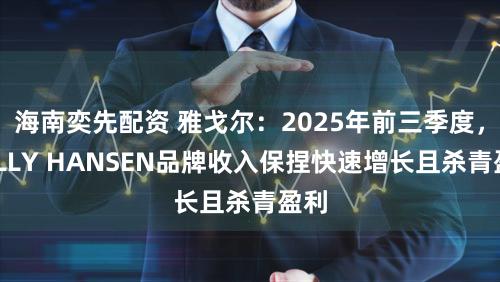海南奕先配资 雅戈尔：2025年前三季度，HELLY HANSEN品牌收入保捏快速增长且杀青盈利