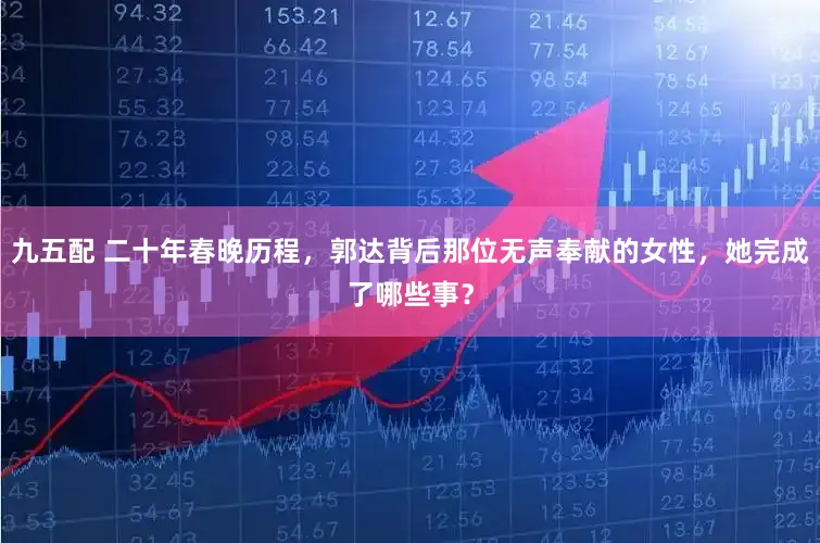 九五配 二十年春晚历程，郭达背后那位无声奉献的女性，她完成了哪些事？