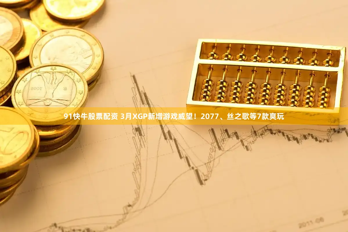 91快牛股票配资 3月XGP新增游戏威望！2077、丝之歌等7款爽玩