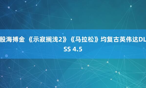 股海搏金 《示寂搁浅2》《马拉松》均复古英伟达DLSS 4.5