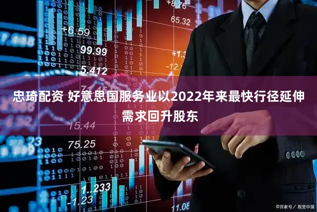 忠琦配资 好意思国服务业以2022年来最快行径延伸 需求回升股东