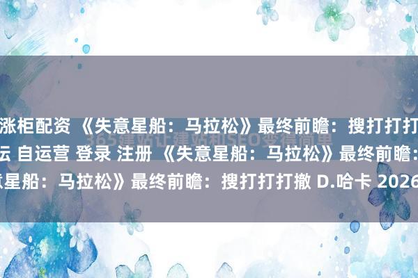 股涨柜配资 《失意星船：马拉松》最终前瞻：搜打打打撤\＂/> 主站 商城 论坛 自运营 登录 注册 《失意星船：马拉松》最终前瞻：搜打打打撤 D.哈卡 2026-03...