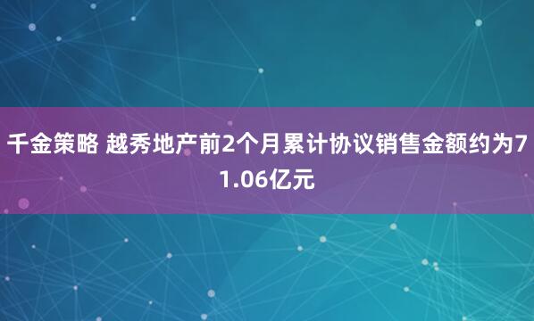 千金策略 越秀地产前2个月累计协议销售金额约为71.06亿元