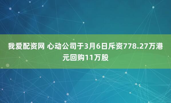 我爱配资网 心动公司于3月6日斥资778.27万港元回购11万股