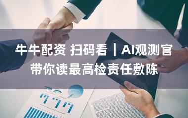 牛牛配资 扫码看｜AI观测官带你读最高检责任敷陈