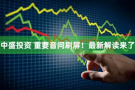 中盛投资 重要音问刷屏!最新解读来了