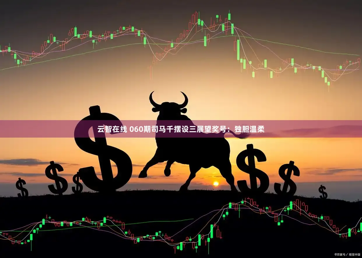 云智在线 060期司马千摆设三展望奖号:独胆温柔