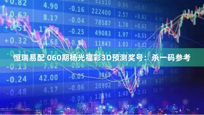 恒瑞易配 060期杨光福彩3D预测奖号：杀一码参考