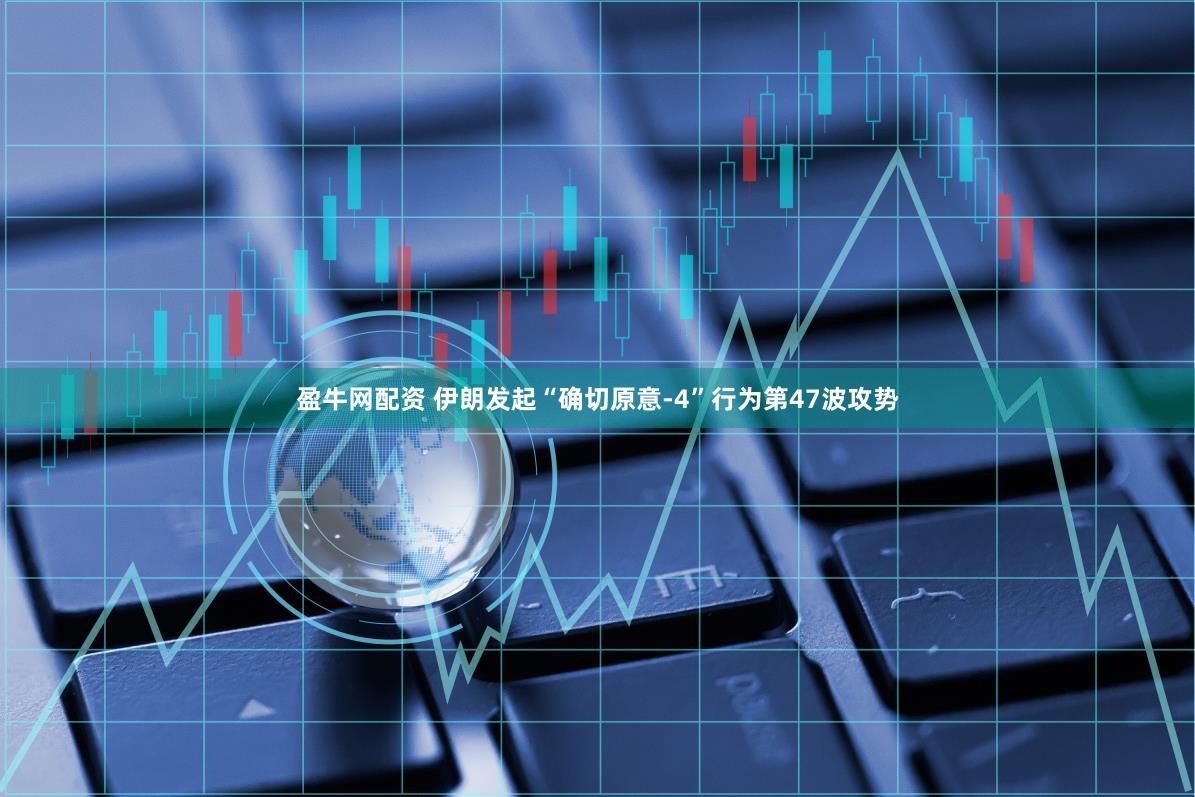 盈牛网配资 伊朗发起“确切原意-4”行为第47波攻势