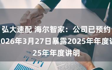 弘大速配 海尔智家：公司已预约于2026年3月27日暴露2025年年度讲明