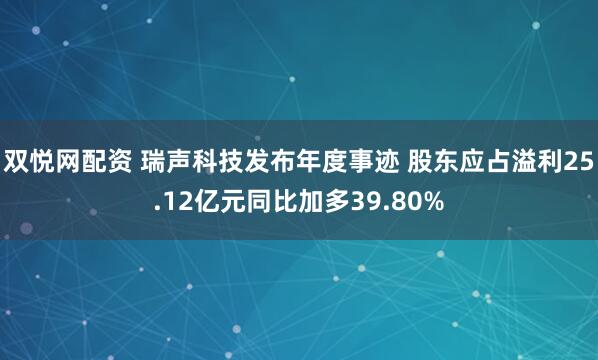 双悦网配资 瑞声科技发布年度事迹 股东应占溢利25.12亿元同比加多39.80%