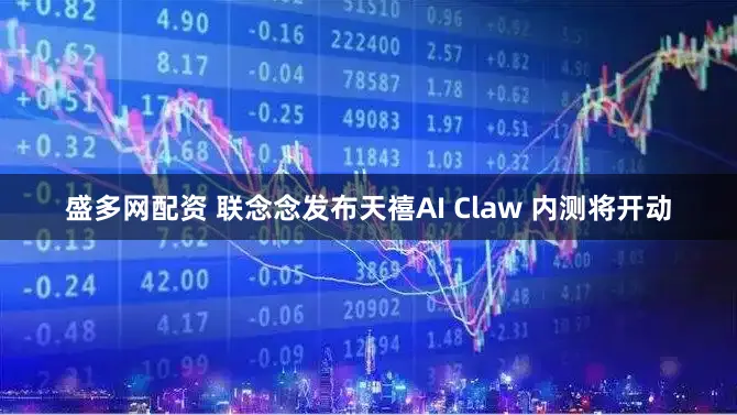 盛多网配资 联念念发布天禧AI Claw 内测将开动
