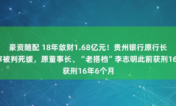豪资随配 18年敛财1.68亿元!贵州银行原行长许安一审被判死缓,原董事长、“老搭档”李志明此前获刑16年6个月