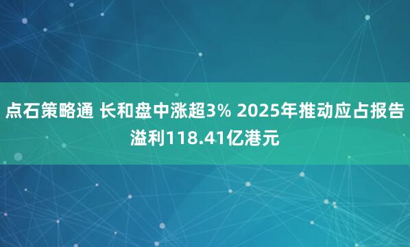 点石策略通 长和盘中涨超3% 2025年推动应占报告溢利118.41亿港元