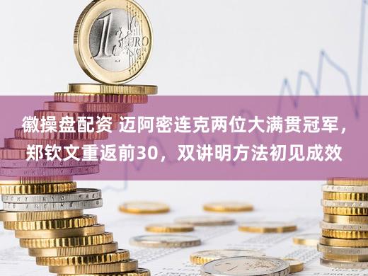 徽操盘配资 迈阿密连克两位大满贯冠军,郑钦文重返前30,双讲明方法初见成效