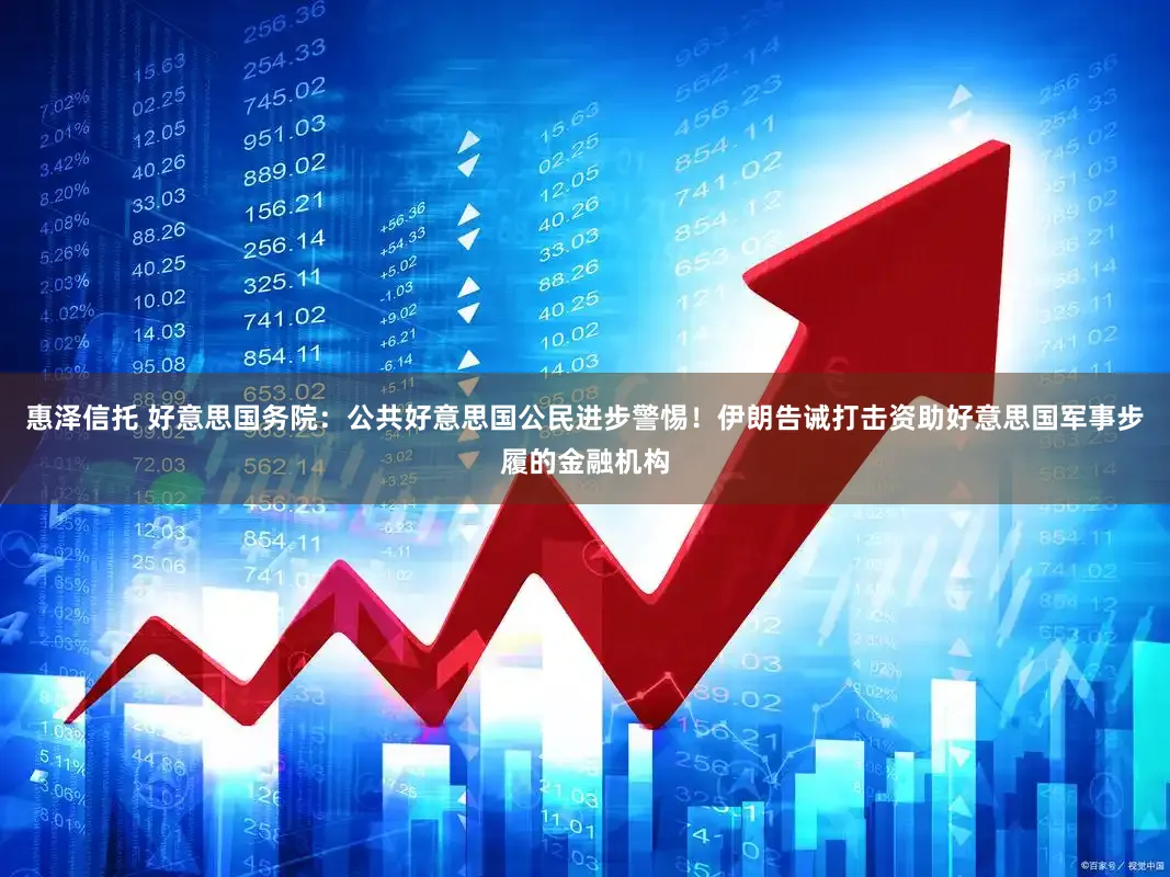 惠泽信托 好意思国务院：公共好意思国公民进步警惕！伊朗告诫打击资助好意思国军事步履的金融机构