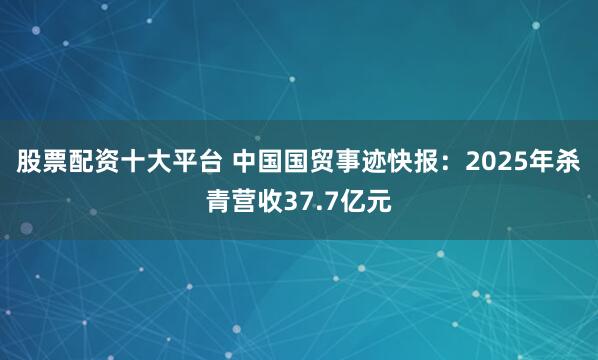 股票配资十大平台 中国国贸事迹快报:2025年杀青营收37.7亿元