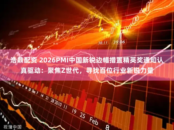 浩鼎配资 2026PMI中国新锐边幅措置精英奖通知认真驱动：聚焦Z世代，寻找百位行业新锐力量