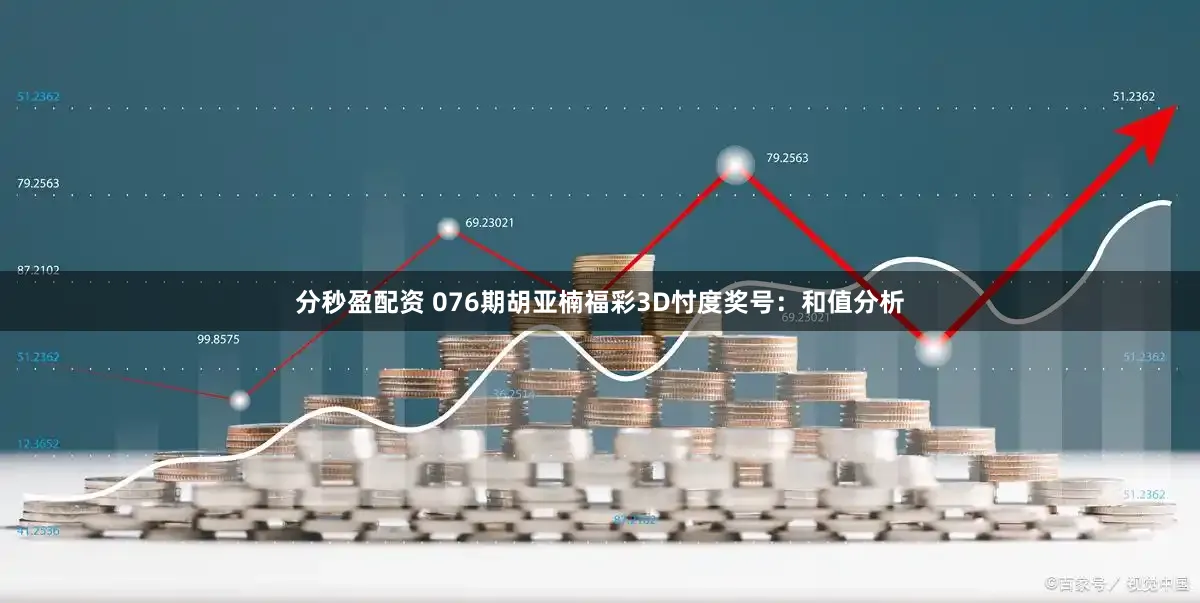 分秒盈配资 076期胡亚楠福彩3D忖度奖号:和值分析