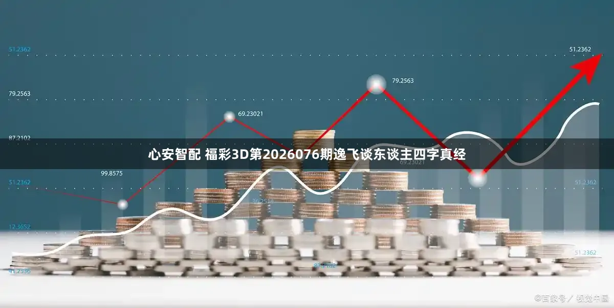 心安智配 福彩3D第2026076期逸飞谈东谈主四字真经