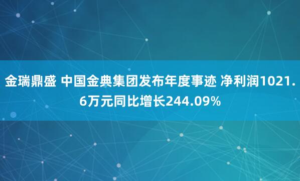 金瑞鼎盛 中国金典集团发布年度事迹 净利润1021.6万元同比增长244.09%