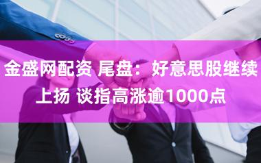 金盛网配资 尾盘：好意思股继续上扬 谈指高涨逾1000点