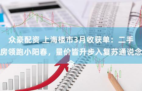 众豪配资 上海楼市3月收获单：二手房领跑小阳春，量价皆升步入复苏通说念