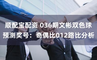 顺配宝配资 036期文彬双色球预测奖号：奇偶比012路比分析