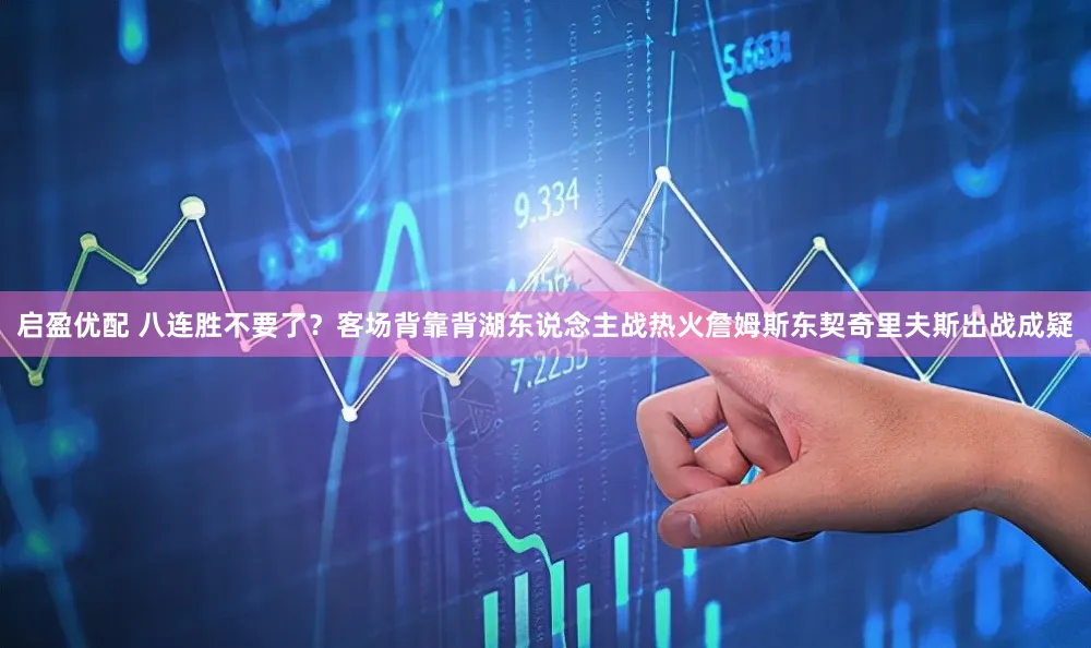 启盈优配 八连胜不要了？客场背靠背湖东说念主战热火詹姆斯东契奇里夫斯出战成疑