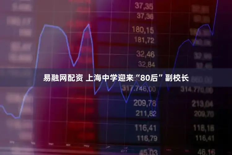 易融网配资 上海中学迎来“80后”副校长