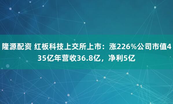 隆源配资 红板科技上交所上市：涨226%公司市值435亿年营收36.8亿，净利5亿