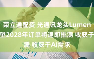 荣立通配资 光通讯龙头Lumentum瞻望2028年订单将速即排满 收获于AI需求