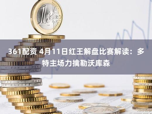 361配资 4月11日红王解盘比赛解读：多特主场力擒勒沃库森