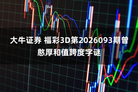 大牛证券 福彩3D第2026093期曾憨厚和值跨度字谜