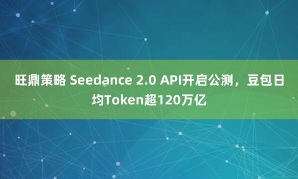 旺鼎策略 Seedance 2.0 API开启公测，豆包日均Token超120万亿
