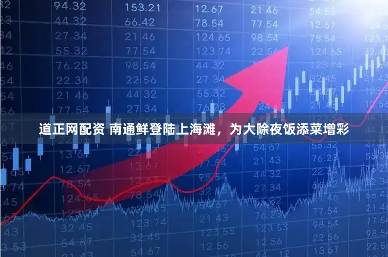 道正网配资 南通鲜登陆上海滩，为大除夜饭添菜增彩